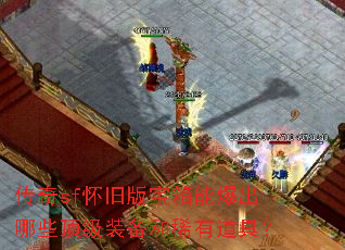传奇sf怀旧版宝箱能爆出哪些顶级装备和稀有道具? 传奇sf怀旧版宝箱能爆出哪些顶级装备和稀有道具?