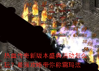 热血传奇新版本盛典活动怎么玩?最强攻略带你称霸玛法 热血传奇新版本盛典活动怎么玩?最强攻略带你称霸玛法