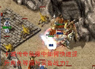十城传奇私服中如何快速提升角色等级与装备战力? 十城传奇私服中如何快速提升角色等级与装备战力?