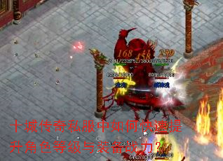 十城传奇私服中如何快速提升角色等级与装备战力? 十城传奇私服中如何快速提升角色等级与装备战力?