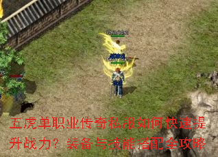 五虎单职业传奇私服如何快速提升战力?装备与技能搭配全攻略 五虎单职业传奇私服如何快速提升战力?装备与技能搭配全攻略