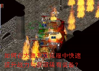 如何在大唐无双私服中快速提升战力与获取稀有装备? 如何在大唐无双私服中快速提升战力与获取稀有装备?