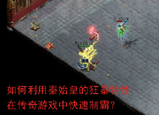 如何利用秦始皇的狂暴特性在传奇游戏中快速制霸? 如何利用秦始皇的狂暴特性在传奇游戏中快速制霸?