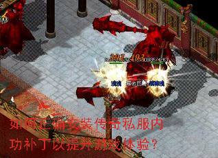 如何正确安装传奇私服内功补丁以提升游戏体验? 如何正确安装传奇私服内功补丁以提升游戏体验?