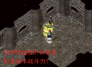 如何快速提升神器单职业版本战斗力? 如何快速提升神器单职业版本战斗力?
