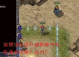 如何快速提升胡军版传奇私服40级角色战力? 如何快速提升胡军版传奇私服40级角色战力?