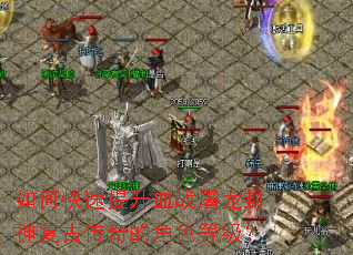 如何快速提升血战屠龙封神复古传奇的角色等级? 如何快速提升血战屠龙封神复古传奇的角色等级?
