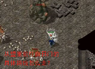 从盟重前往白日门的具体路线怎么走? 从盟重前往白日门的具体路线怎么走?