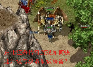 东北狂杀传奇游戏如何快速升级与获取顶级装备? 东北狂杀传奇游戏如何快速升级与获取顶级装备?