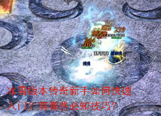 冰雪版本传奇新手如何快速入门?有哪些必知技巧? 冰雪版本传奇新手如何快速入门?有哪些必知技巧?