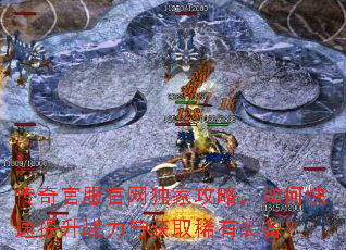 传奇官服官网独家攻略,如何快速提升战力与获取稀有装备? 传奇官服官网独家攻略,如何快速提升战力与获取稀有装备?