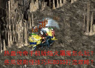 热血传奇手机版焰火屠魔怎么玩?有哪些高效刷怪技巧和BOSS打法攻略? 热血传奇手机版焰火屠魔怎么玩?有哪些高效刷怪技巧和BOSS打法攻略?