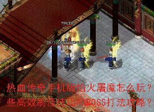 热血传奇手机版焰火屠魔怎么玩?有哪些高效刷怪技巧和BOSS打法攻略? 热血传奇手机版焰火屠魔怎么玩?有哪些高效刷怪技巧和BOSS打法攻略?