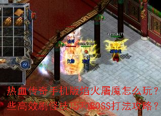 热血传奇手机版焰火屠魔怎么玩?有哪些高效刷怪技巧和BOSS打法攻略? 热血传奇手机版焰火屠魔怎么玩?有哪些高效刷怪技巧和BOSS打法攻略?