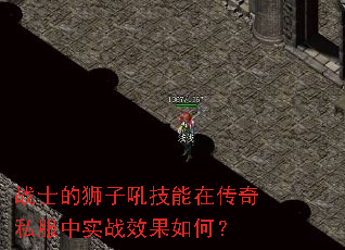 战士的狮子吼技能在传奇私服中实战效果如何? 战士的狮子吼技能在传奇私服中实战效果如何?