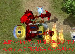 ��ְҵ�����޷���¼����Ϸ����ȥ��ô�죿������������������Щ��