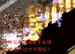 传奇私服国服新手如何快速提升战力与等级? 传奇私服国服新手如何快速提升战力与等级?