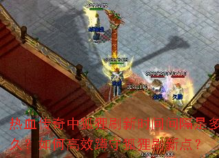 热血传奇中狐狸刷新时间间隔是多久?如何高效蹲守狐狸刷新点? 热血传奇中狐狸刷新时间间隔是多久?如何高效蹲守狐狸刷新点?