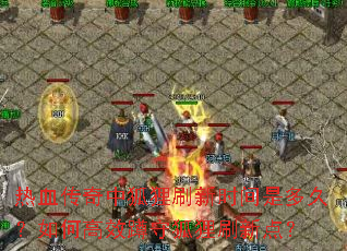 热血传奇中狐狸刷新时间是多久?如何高效蹲守狐狸刷新点? 热血传奇中狐狸刷新时间是多久?如何高效蹲守狐狸刷新点?