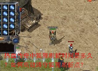 热血传奇中狐狸刷新时间是多久?如何高效蹲守狐狸刷新点? 热血传奇中狐狸刷新时间是多久?如何高效蹲守狐狸刷新点?