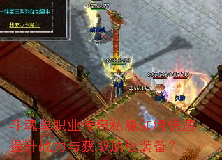 斗魂单职业传奇私服如何快速提升战力与获取顶级装备? 斗魂单职业传奇私服如何快速提升战力与获取顶级装备?