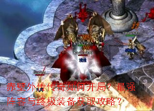 赤壁外传传奇如何开局?最强阵容与终极装备获取攻略? 赤壁外传传奇如何开局?最强阵容与终极装备获取攻略?