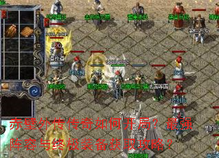 赤壁外传传奇如何开局?最强阵容与终极装备获取攻略? 赤壁外传传奇如何开局?最强阵容与终极装备获取攻略?
