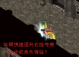 如何快速提升在线传奇大全中的角色等级? 如何快速提升在线传奇大全中的角色等级?