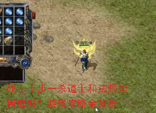 战士十步一杀道士和法师如何应对?游戏攻略全解析 战士十步一杀道士和法师如何应对?游戏攻略全解析