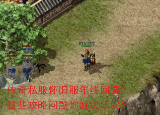 传奇私服怀旧服年终回馈?这些攻略问题你解决了吗? 传奇私服怀旧服年终回馈?这些攻略问题你解决了吗?