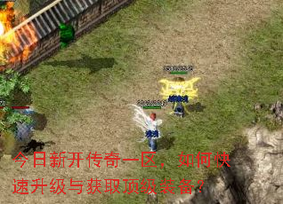今日新开传奇一区,如何快速升级与获取顶级装备? 今日新开传奇一区,如何快速升级与获取顶级装备?
