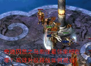 奇迹囚禁之岛刷怪最佳坐标在哪?高效升级路线如何规划? 奇迹囚禁之岛刷怪最佳坐标在哪?高效升级路线如何规划?