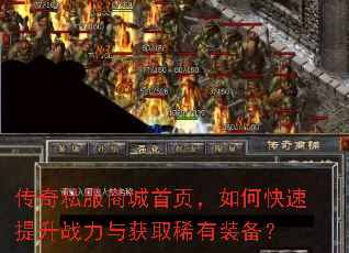 传奇私服商城首页,如何快速提升战力与获取稀有装备? 传奇私服商城首页,如何快速提升战力与获取稀有装备?