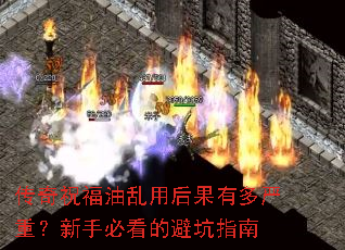传奇祝福油乱用后果有多严重?新手必看的避坑指南 传奇祝福油乱用后果有多严重?新手必看的避坑指南