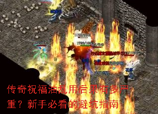 传奇祝福油乱用后果有多严重?新手必看的避坑指南 传奇祝福油乱用后果有多严重?新手必看的避坑指南