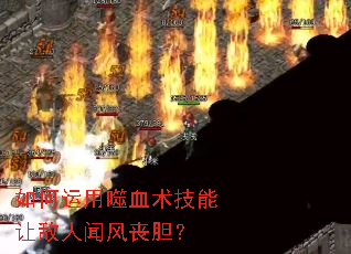 如何运用噬血术技能让敌人闻风丧胆? 如何运用噬血术技能让敌人闻风丧胆?
