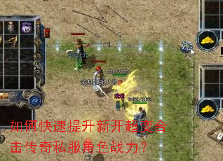 如何快速提升新开超变合击传奇私服角色战力? 如何快速提升新开超变合击传奇私服角色战力?