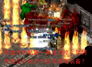 热血传奇私服一条龙攻略:如何快速提升战力与获取稀有装备? 热血传奇私服一条龙攻略:如何快速提升战力与获取稀有装备?