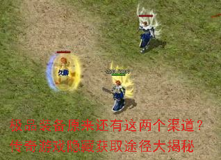 极品装备原来还有这两个渠道?传奇游戏隐藏获取途径大揭秘 极品装备原来还有这两个渠道?传奇游戏隐藏获取途径大揭秘