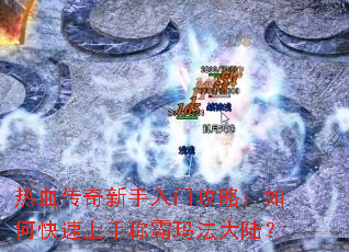 热血传奇新手入门攻略:如何快速上手称霸玛法大陆? 热血传奇新手入门攻略:如何快速上手称霸玛法大陆?