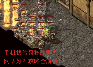 手机找传奇私服哪个网站好?攻略全解析 手机找传奇私服哪个网站好?攻略全解析