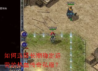 如何选择长期稳定运营的热血传奇私服? 如何选择长期稳定运营的热血传奇私服?