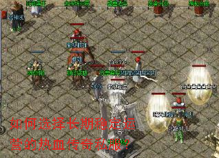 如何选择长期稳定运营的热血传奇私服? 如何选择长期稳定运营的热血传奇私服?