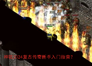 神狐2024复古传奇新手入门指南? 神狐2024复古传奇新手入门指南?