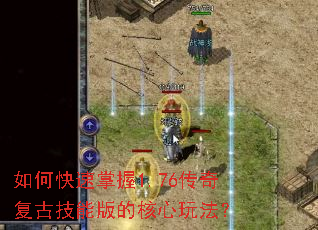 如何快速掌握1.76传奇复古技能版的核心玩法? 如何快速掌握1.76传奇复古技能版的核心玩法?