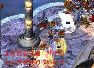 如何快速掌握1.76传奇复古技能版的核心玩法? 如何快速掌握1.76传奇复古技能版的核心玩法?