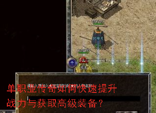单职业传奇如何快速提升战力与获取高级装备? 单职业传奇如何快速提升战力与获取高级装备?