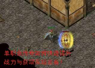 单职业传奇如何快速提升战力与获取高级装备? 单职业传奇如何快速提升战力与获取高级装备?