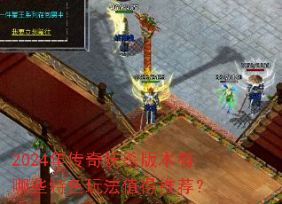 2024年传奇妖杀版本有哪些特色玩法值得推荐? 2024年传奇妖杀版本有哪些特色玩法值得推荐?