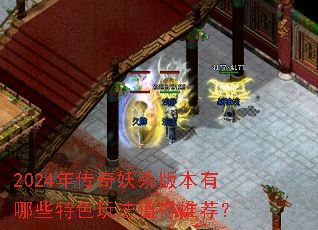 2024年传奇妖杀版本有哪些特色玩法值得推荐? 2024年传奇妖杀版本有哪些特色玩法值得推荐?